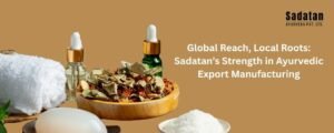 Global Reach, Local Roots: Sadatan’s Strength in Ayurvedic Export Manufacturing