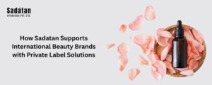 How Sadatan Supports International Beauty Brands with Private Label Solutions