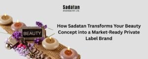 How Sadatan Transforms Your Beauty Concept into a Market-Ready Private Label Brand